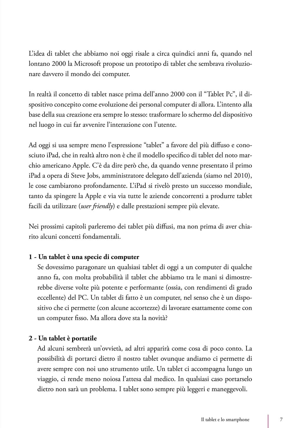 L intento alla base della sua creazione era sempre lo stesso: trasformare lo schermo del dispositivo nel luogo in cui far avvenire l interazione con l utente.