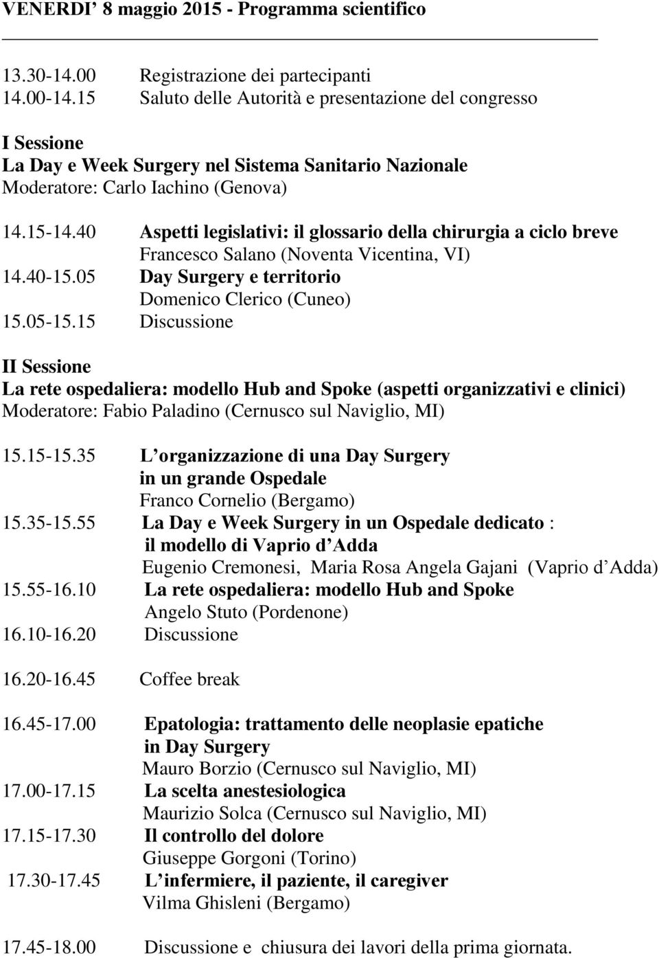 40 Aspetti legislativi: il glossario della chirurgia a ciclo breve Francesco Salano (Noventa Vicentina, VI) 14.40-15.05 Day Surgery e territorio Domenico Clerico (Cuneo) 15.05-15.