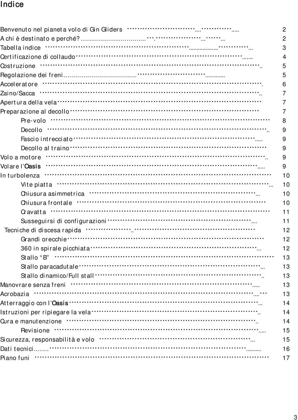 .. 9 In turbolenza 10 Vite piatta... 10 Chiusura asimmetrica... 10 Chiusura frontale 10 Cravatta 11 Susseguirsi di configurazioni... 11 Tecniche di discesa rapida.