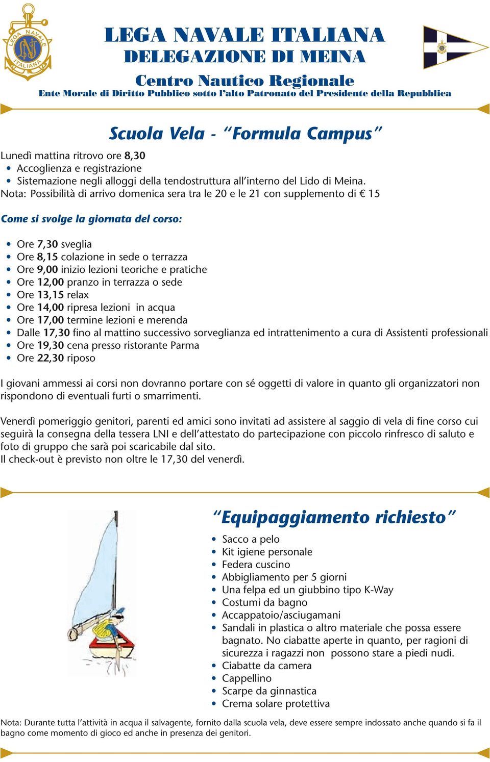 teoriche e pratiche Ore 12,00 pranzo in terrazza o sede Ore 13,15 relax Ore 14,00 ripresa lezioni in acqua Ore 17,00 termine lezioni e merenda Dalle 17,30 fino al mattino successivo sorveglianza ed