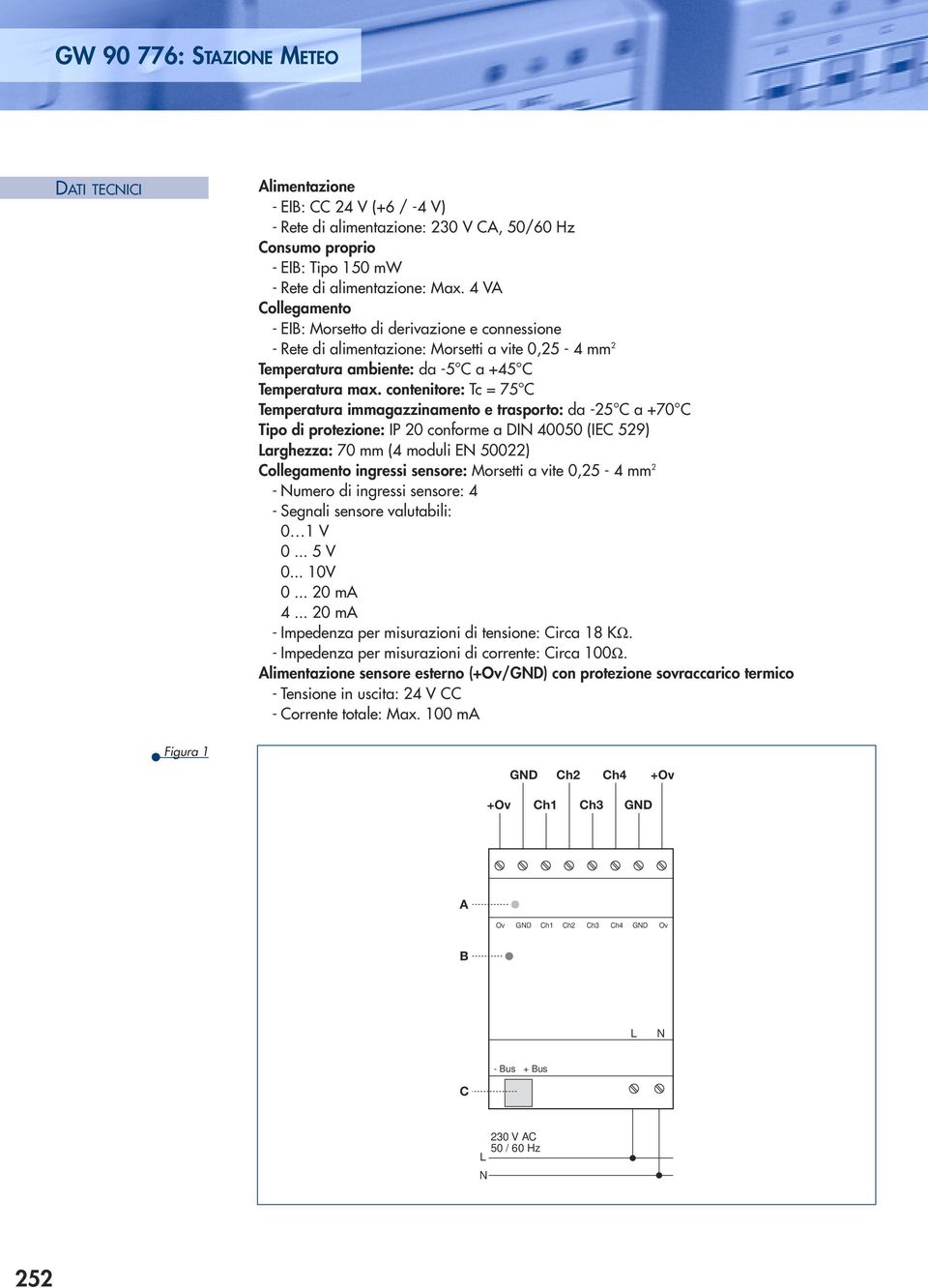 contenitore: Tc = 75 C Temperatura immagazzinamento e trasporto: da -25 C a +70 C Tipo di protezione: IP 20 conforme a DIN 40050 (IEC 529) Larghezza: 70 mm (4 moduli EN 50022) Collegamento ingressi