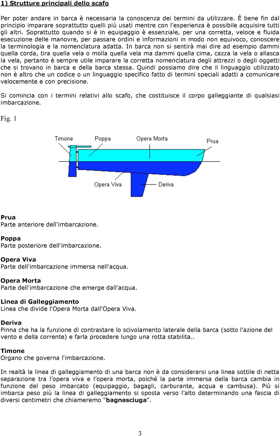 Soprattutto quando si è in equipaggio è essenziale, per una corretta, veloce e fluida esecuzione delle manovre, per passare ordini e informazioni in modo non equivoco, conoscere la terminologia e la