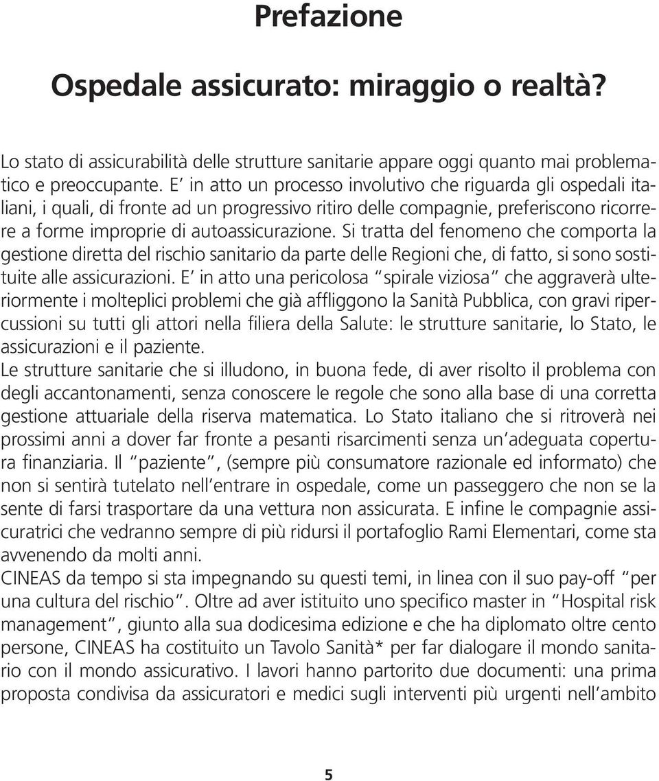 Si tratta del fenomeno che comporta la gestione diretta del rischio sanitario da parte delle Regioni che, di fatto, si sono sostituite alle assicurazioni.