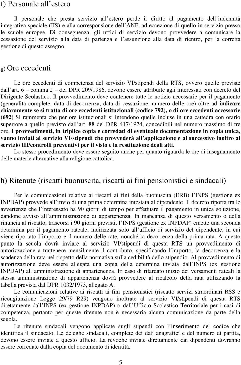 Di conseguenza, gli uffici di servizio devono provvedere a comunicare la cessazione del servizio alla data di partenza e l assunzione alla data di rientro, per la corretta gestione di questo assegno.