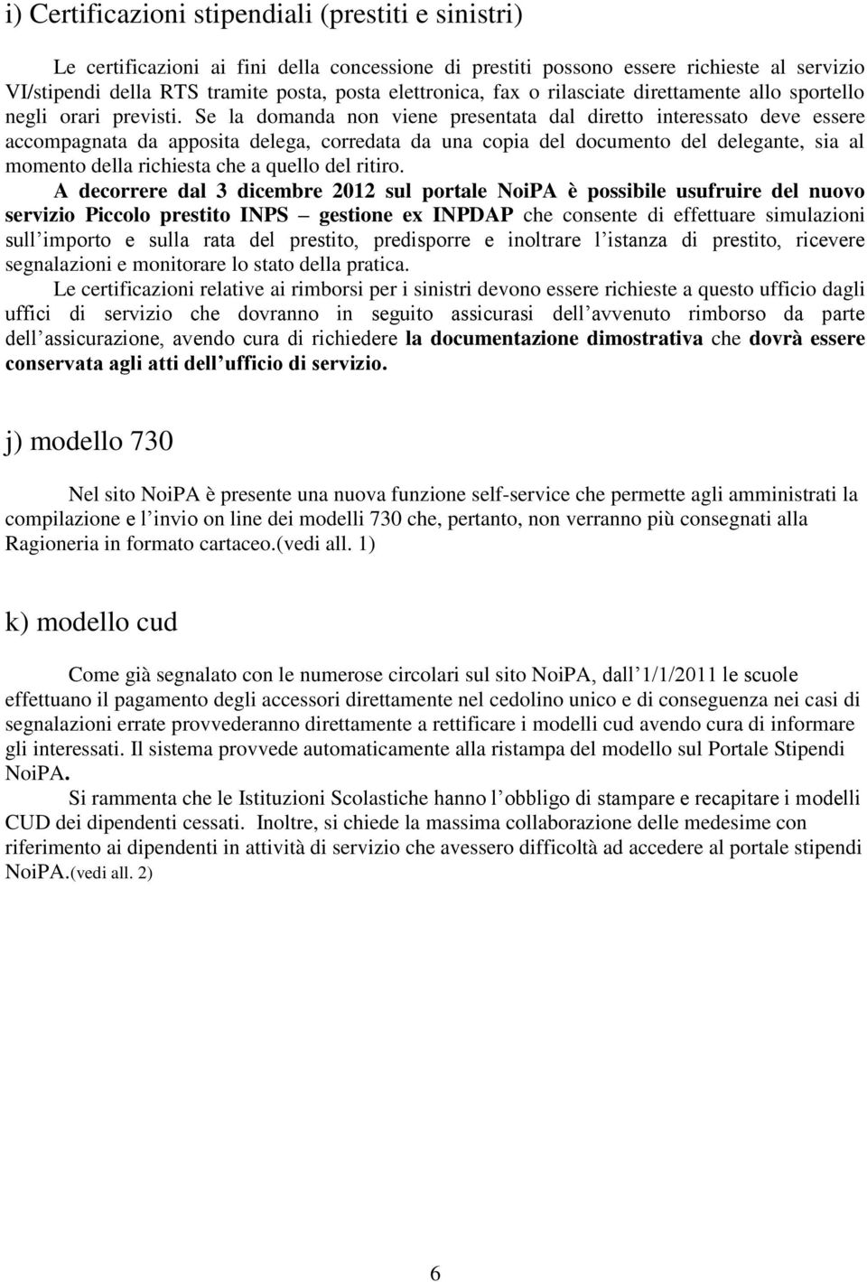 Se la domanda non viene presentata dal diretto interessato deve essere accompagnata da apposita delega, corredata da una copia del documento del delegante, sia al momento della richiesta che a quello