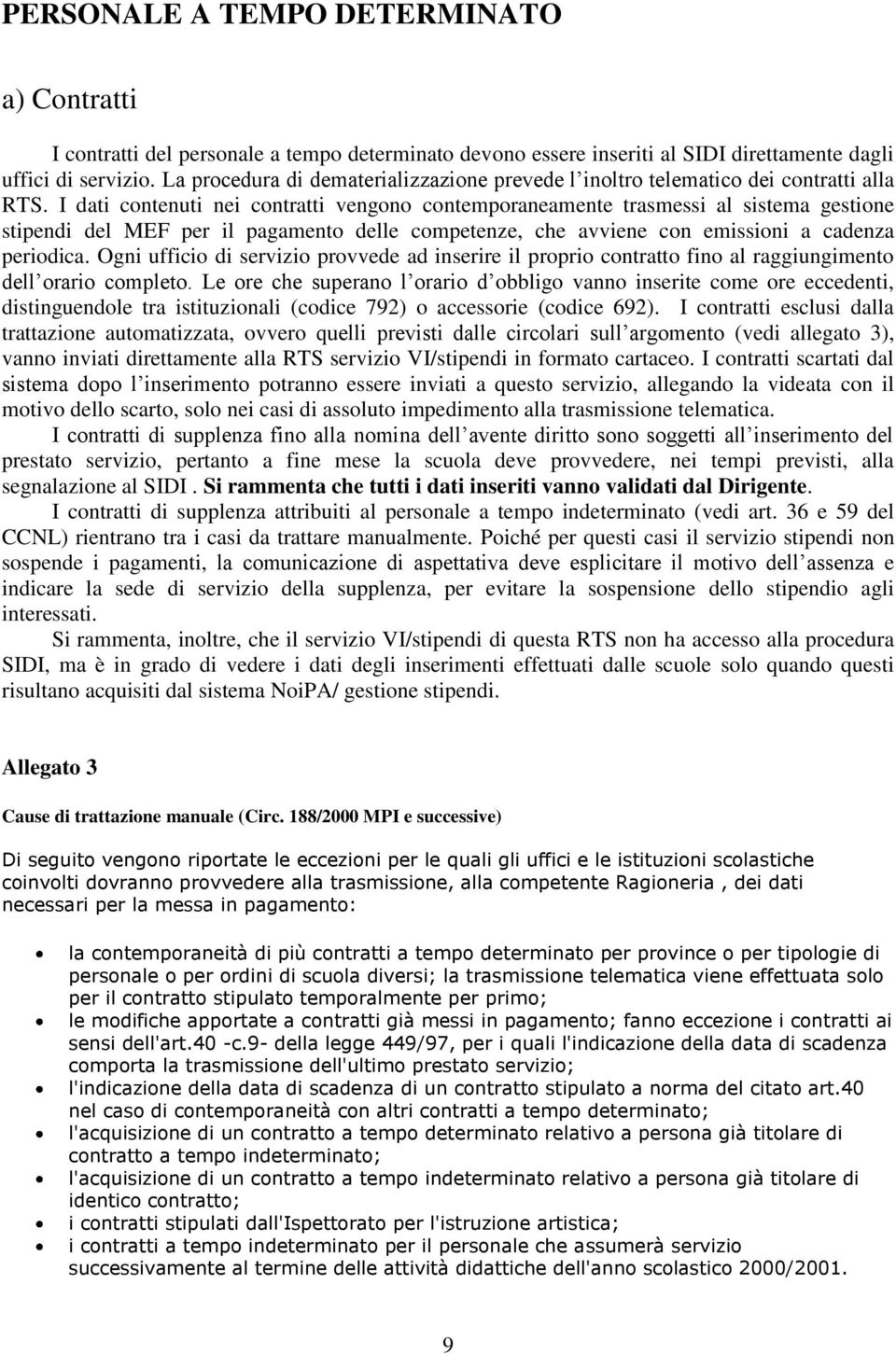 I dati contenuti nei contratti vengono contemporaneamente trasmessi al sistema gestione stipendi del MEF per il pagamento delle competenze, che avviene con emissioni a cadenza periodica.