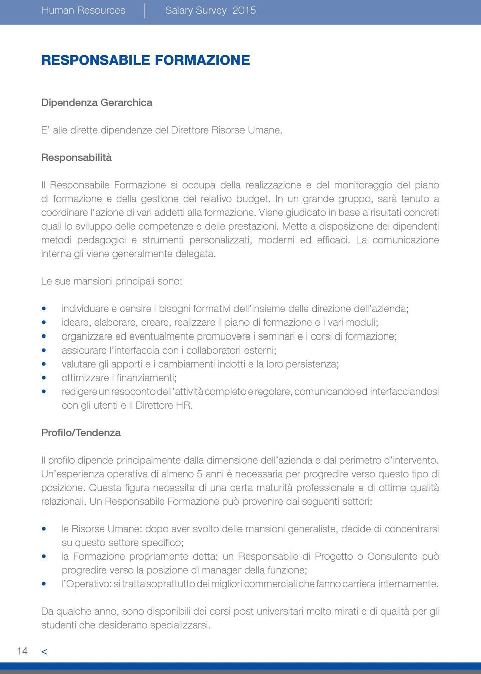 In un grande gruppo, sarà tenuto a coordinare l azione di vari addetti alla formazione. Viene giudicato in base a risultati concreti quali lo sviluppo delle competenze e delle prestazioni.