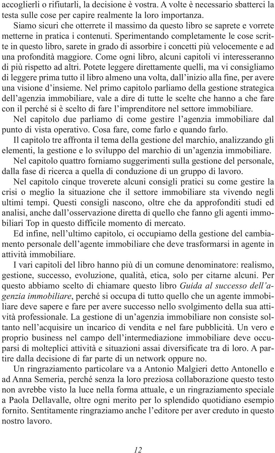 Sperimentando completamente le cose scritte in questo libro, sarete in grado di assorbire i concetti più velocemente e ad una profondità maggiore.