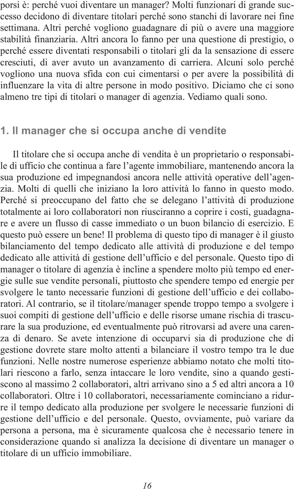 Altri ancora lo fanno per una questione di prestigio, o perché essere diventati responsabili o titolari gli da la sensazione di essere cresciuti, di aver avuto un avanzamento di carriera.