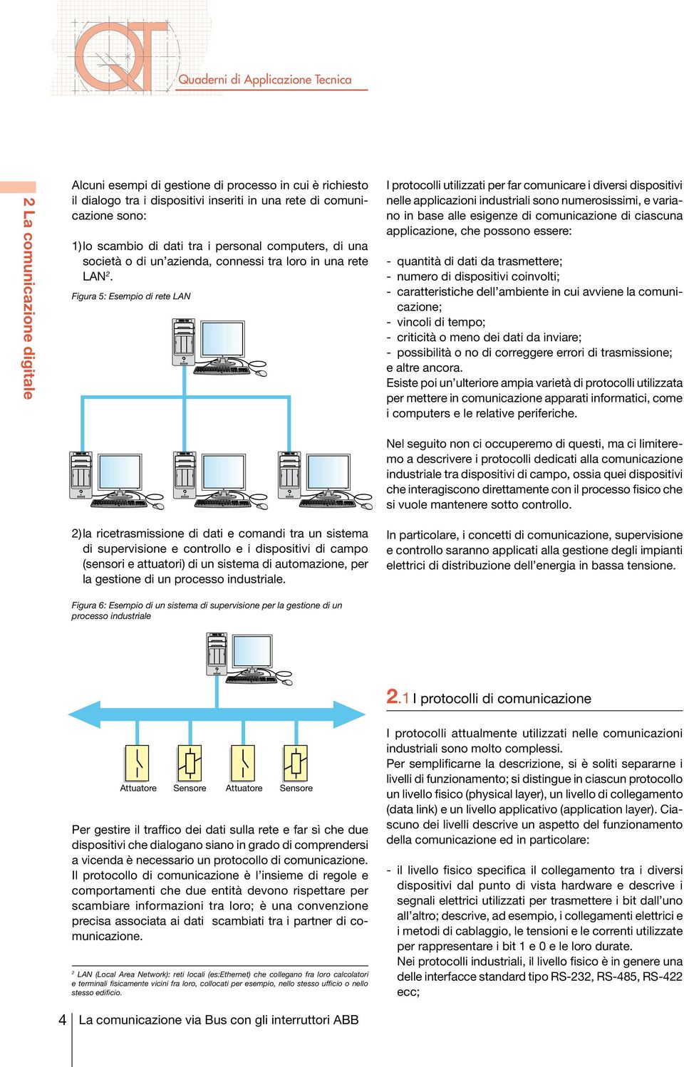 Figura 5: Esempio di rete LAN I protocolli utilizzati per far comunicare i diversi dispositivi nelle applicazioni industriali sono numerosissimi, e variano in base alle esigenze di comunicazione di