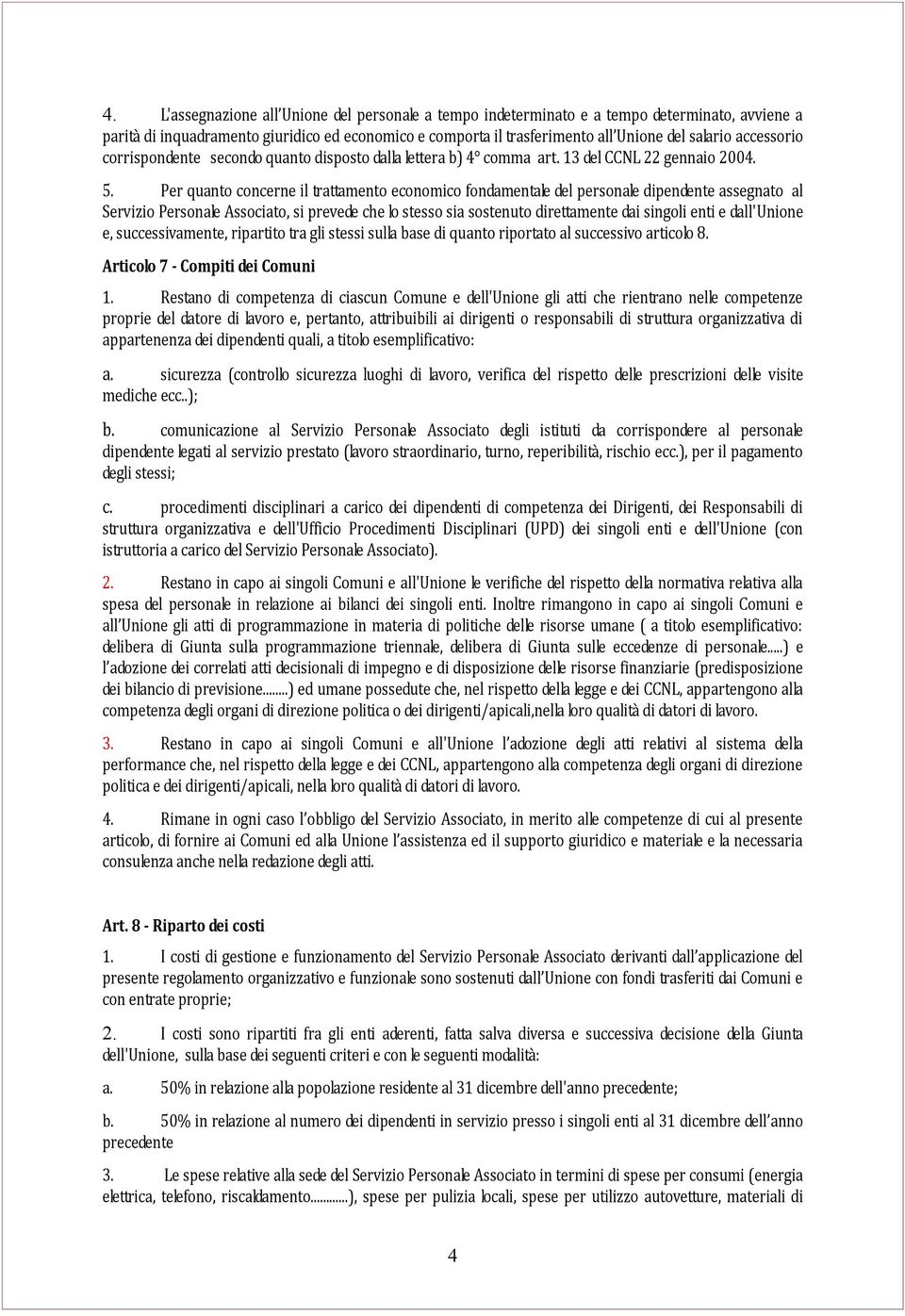 Per quanto concerne il trattamento economico fondamentale del personale dipendente assegnato al Servizio Personale Associato, si prevede che lo stesso sia sostenuto direttamente dai singoli enti e