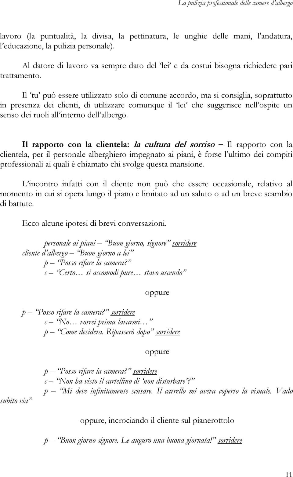 Il tu può essere utilizzato solo di comune accordo, ma si consiglia, soprattutto in presenza dei clienti, di utilizzare comunque il lei che suggerisce nell ospite un senso dei ruoli all interno dell