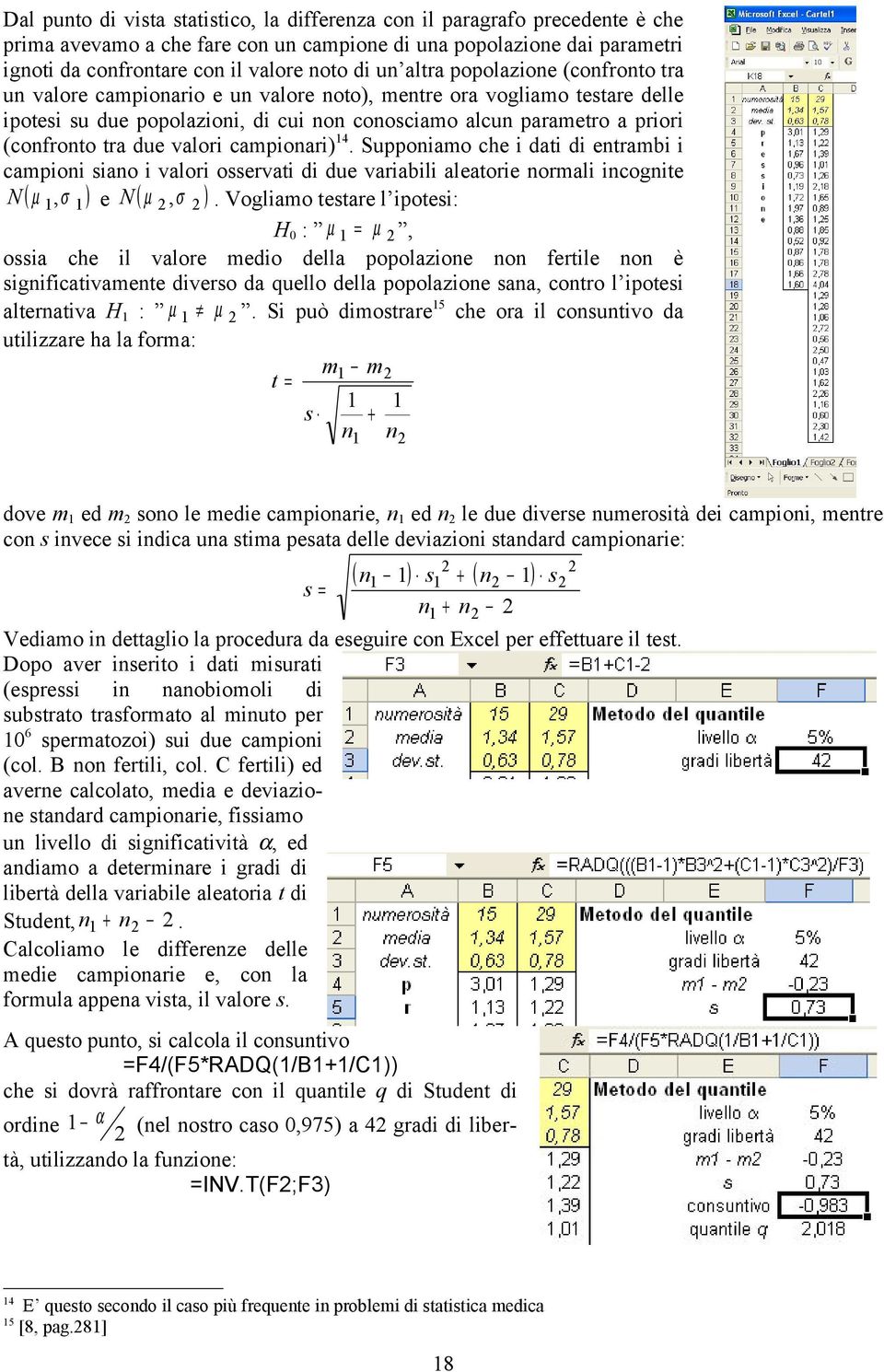 due valori campionari) 14. Supponiamo che i dati di entrambi i campioni siano i valori osservati di due variabili aleatorie normali incognite N ( µ 1,σ 1 ) e N ( µ ),σ.