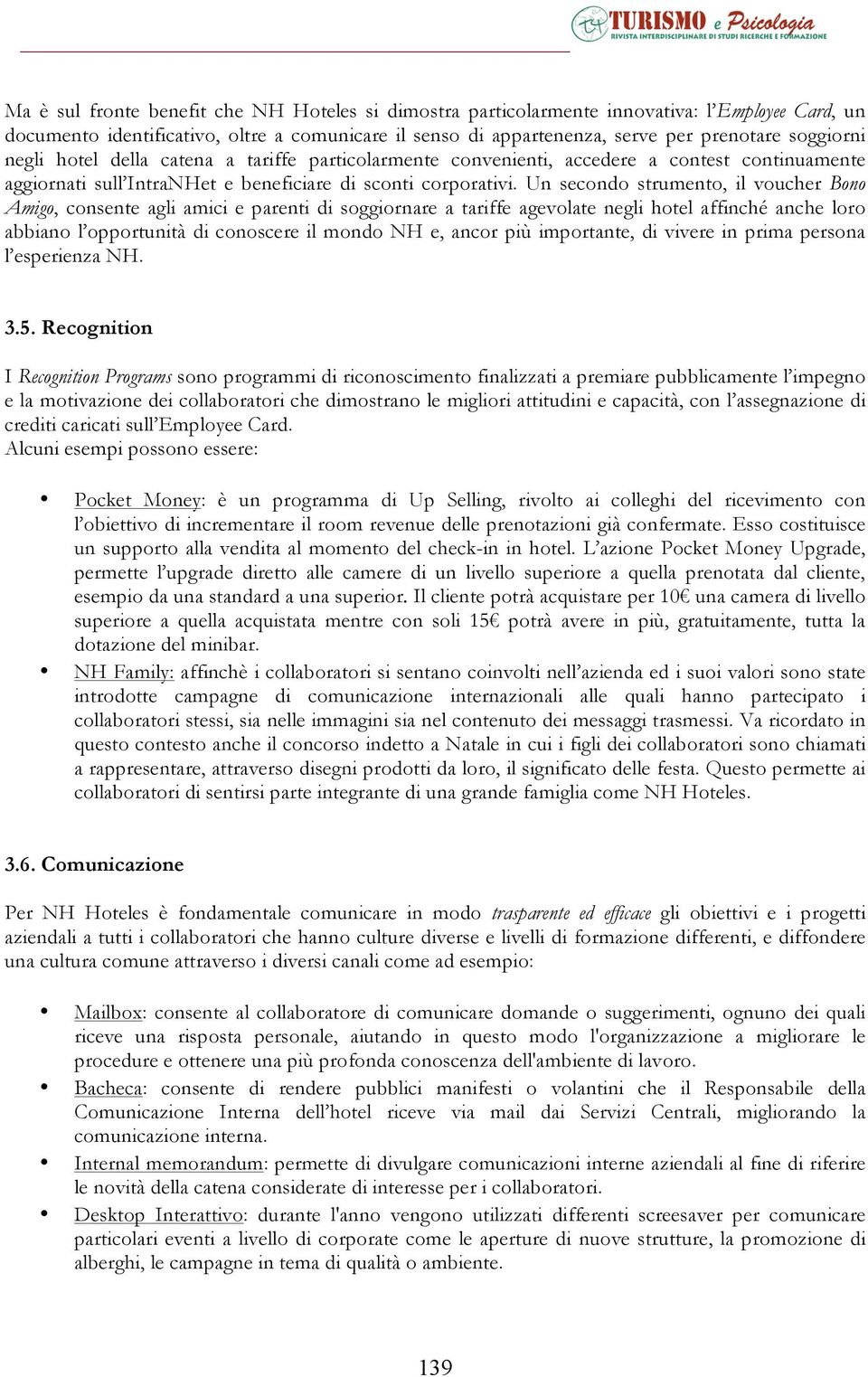 Un secondo strumento, il voucher Bono Amigo, consente agli amici e parenti di soggiornare a tariffe agevolate negli hotel affinché anche loro abbiano l opportunità di conoscere il mondo NH e, ancor