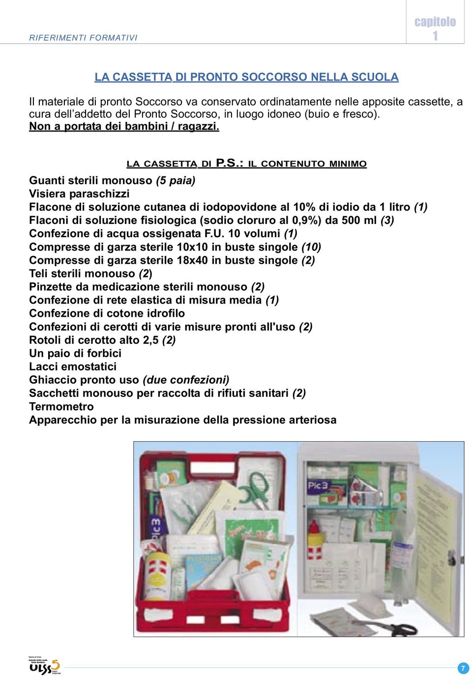 cutanea di iodopovidone al 10% di iodio da 1 litro (1) Flaconi di soluzione fisiologica (sodio cloruro al 0,9%) da 500 ml (3) Confezione di acqua ossigenata F.U.