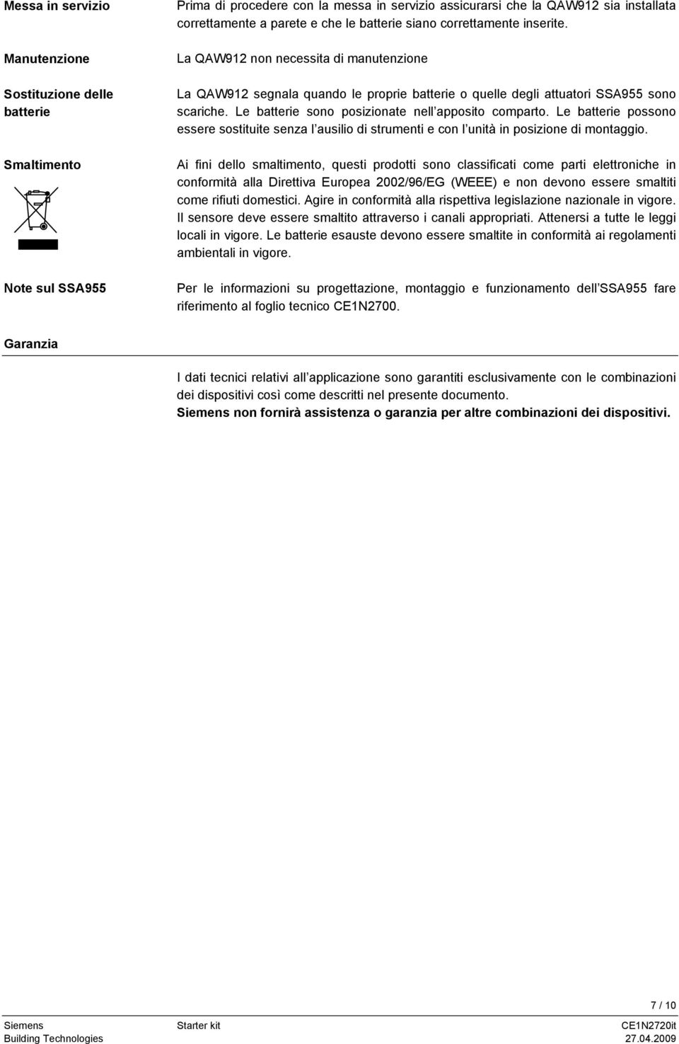 Le batterie sono posizionate nell apposito comparto. Le batterie possono essere sostituite senza l ausilio di strumenti e con l unità in posizione di montaggio.