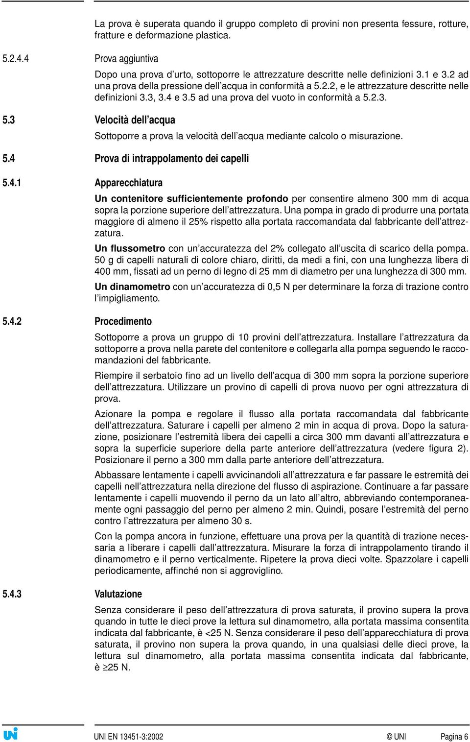 3, 3.4 e 3.5 ad una prova del vuoto in conformità a 5.2.3. Sottoporre a prova la velocità dell acqua mediante calcolo o misurazione. 5.4 Prova di intrappolamento dei capelli 5.4.1 Apparecchiatura 5.4.2 Procedimento Un contenitore sufficientemente profondo per consentire almeno 300 mm di acqua sopra la porzione superiore dell attrezzatura.