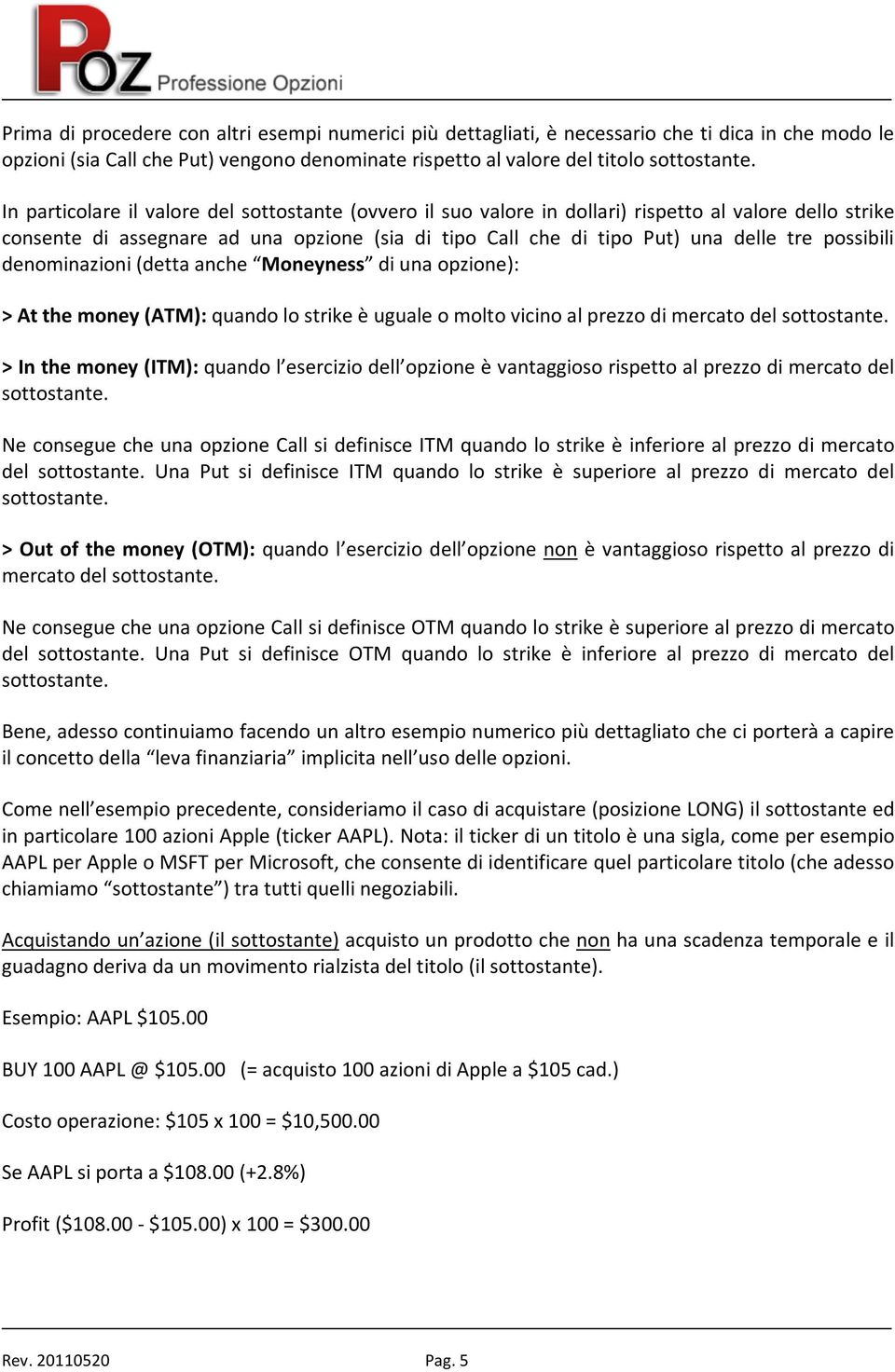 possibili denominazioni (detta anche Moneyness di una opzione): > At the money (ATM): quando lo strike è uguale o molto vicino al prezzo di mercato del sottostante.