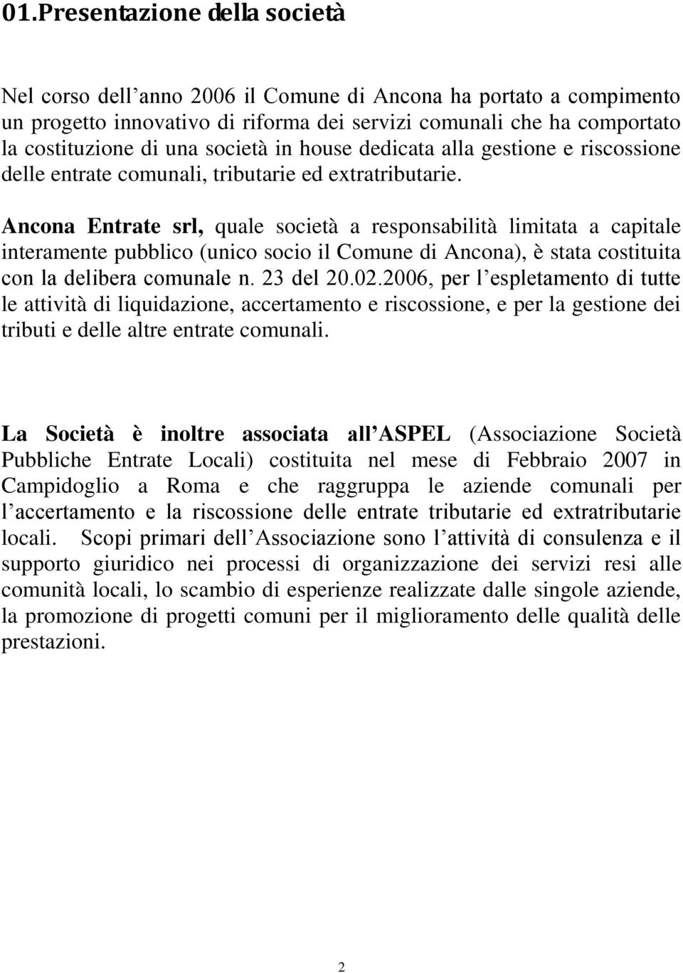 Ancona Entrate srl, quale società a responsabilità limitata a capitale interamente pubblico (unico socio il Comune di Ancona), è stata costituita con la delibera comunale n. 23 del 20.02.