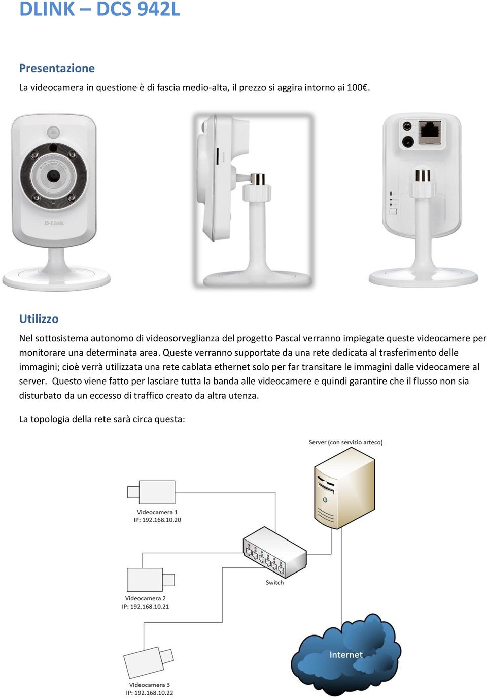 Queste verranno supportate da una rete dedicata al trasferimento delle immagini; cioè verrà utilizzata una rete cablata ethernet solo per far transitare le immagini