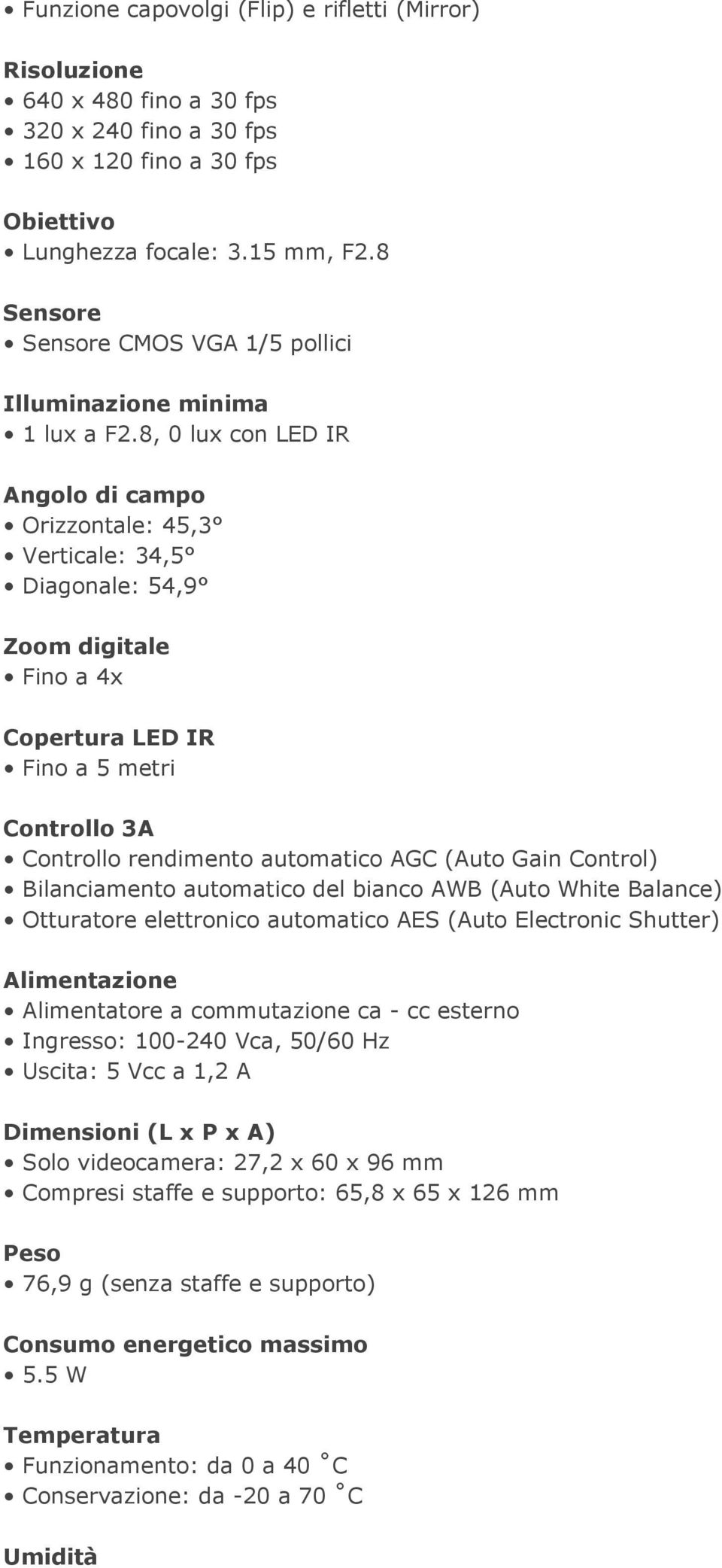 8, 0 lux con LED IR Angolo di campo Orizzontale: 45,3 Verticale: 34,5 Diagonale: 54,9 Zoom digitale Fino a 4x Copertura LED IR Fino a 5 metri Controllo 3A Controllo rendimento automatico AGC (Auto