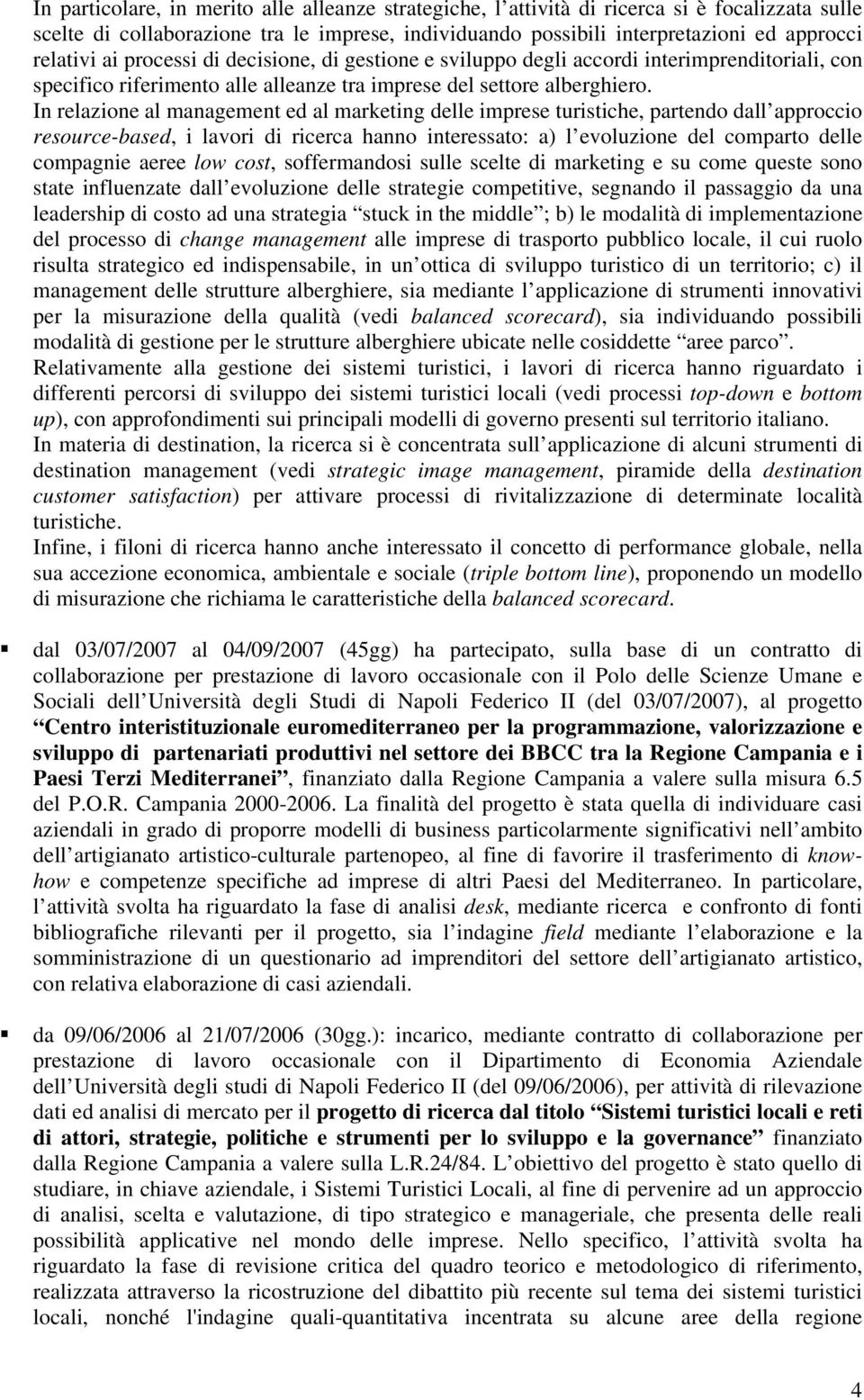 In relazione al management ed al marketing delle imprese turistiche, partendo dall approccio resource-based, i lavori di ricerca hanno interessato: a) l evoluzione del comparto delle compagnie aeree