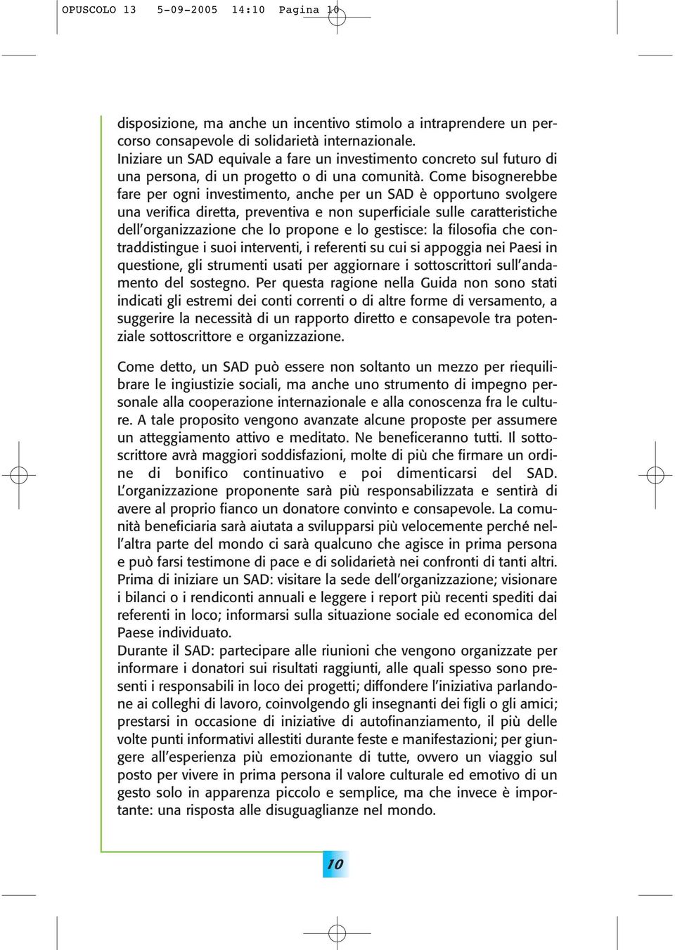 Come bisognerebbe fare per ogni investimento, anche per un SAD è opportuno svolgere una verifica diretta, preventiva e non superficiale sulle caratteristiche dell organizzazione che lo propone e lo