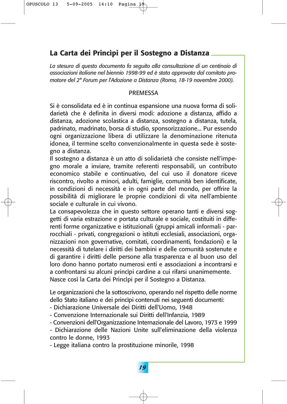 PREMESSA Si è consolidata ed è in continua espansione una nuova forma di solidarietà che è definita in diversi modi: adozione a distanza, affido a distanza, adozione scolastica a distanza, sostegno a