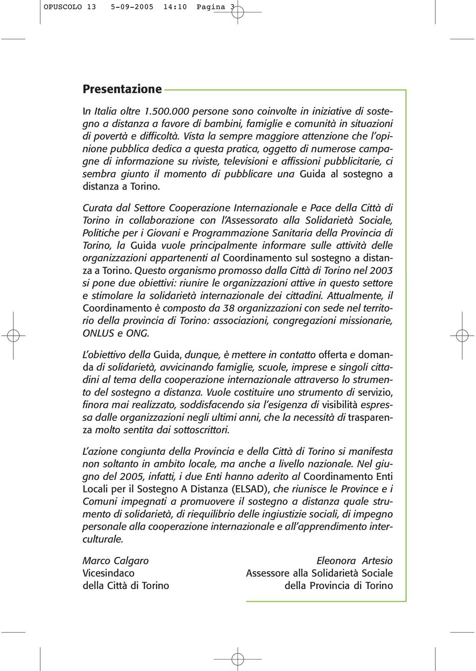 Vista la sempre maggiore attenzione che l opinione pubblica dedica a questa pratica, oggetto di numerose campagne di informazione su riviste, televisioni e affissioni pubblicitarie, ci sembra giunto