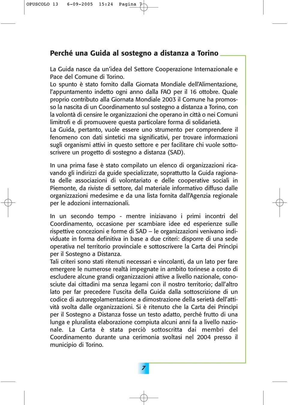 Quale proprio contributo alla Giornata Mondiale 2003 il Comune ha promosso la nascita di un Coordinamento sul sostegno a distanza a Torino, con la volontà di censire le organizzazioni che operano in