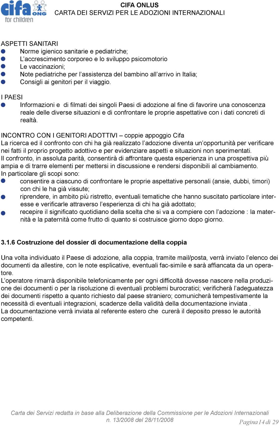 I PAESI Informazioni e di filmati dei singoli Paesi di adozione al fine di favorire una conoscenza reale delle diverse situazioni e di confrontare le proprie aspettative con i dati concreti di realtà.