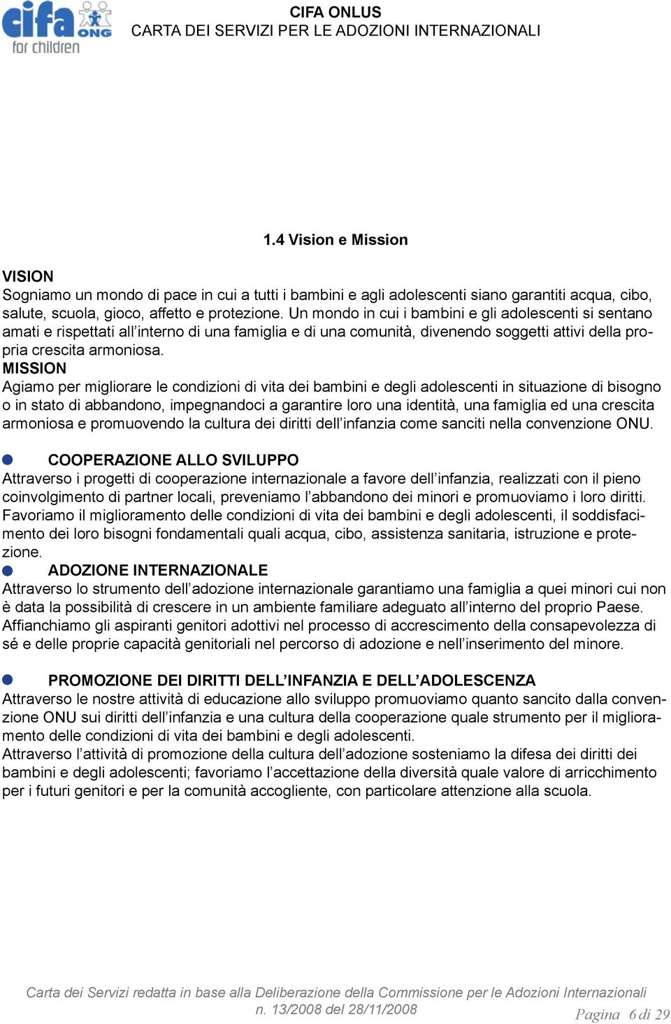 MISSION Agiamo per migliorare le condizioni di vita dei bambini e degli adolescenti in situazione di bisogno o in stato di abbandono, impegnandoci a garantire loro una identità, una famiglia ed una