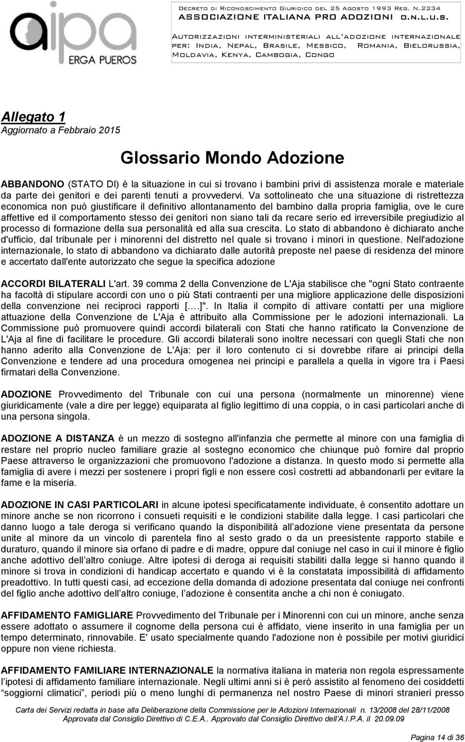 Va sottolineato che una situazione di ristrettezza economica non può giustificare il definitivo allontanamento del bambino dalla propria famiglia, ove le cure affettive ed il comportamento stesso dei