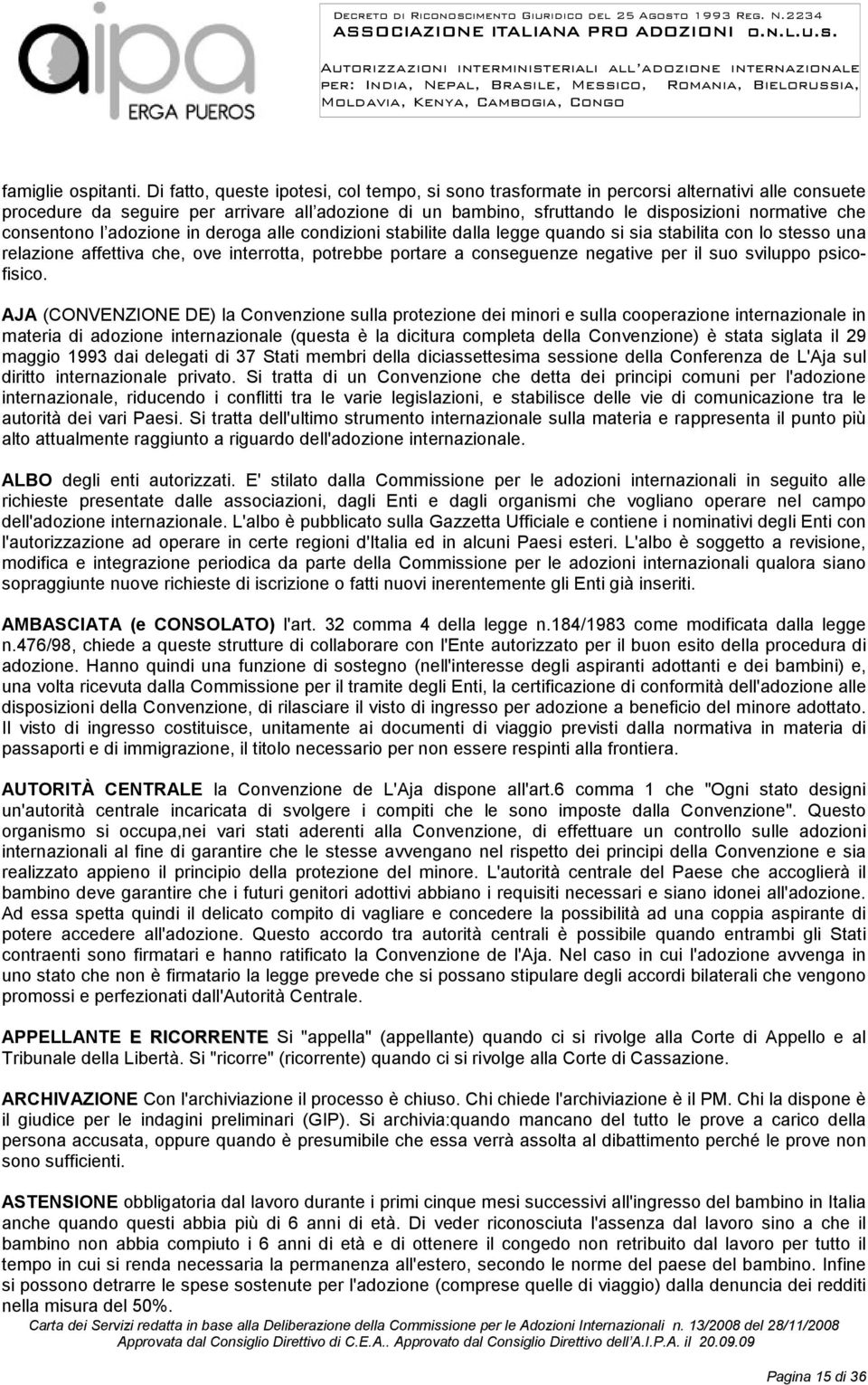 consentono l adozione in deroga alle condizioni stabilite dalla legge quando si sia stabilita con lo stesso una relazione affettiva che, ove interrotta, potrebbe portare a conseguenze negative per il