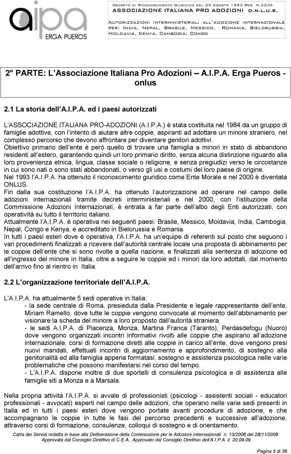 Obiettivo primario dell ente è però quello di trovare una famiglia a minori in stato di abbandono residenti all estero, garantendo quindi un loro primario diritto, senza alcuna distinzione riguardo