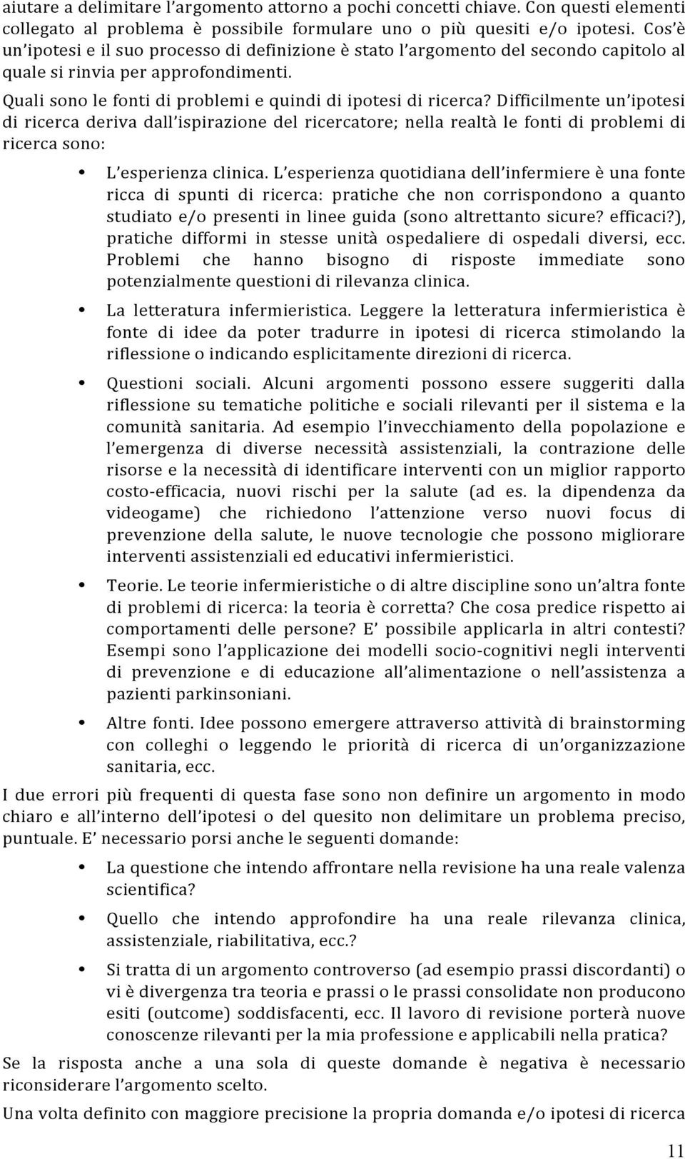 Difficilmente un ipotesi di ricerca deriva dall ispirazione del ricercatore; nella realtà le fonti di problemi di ricerca sono: L esperienza clinica.