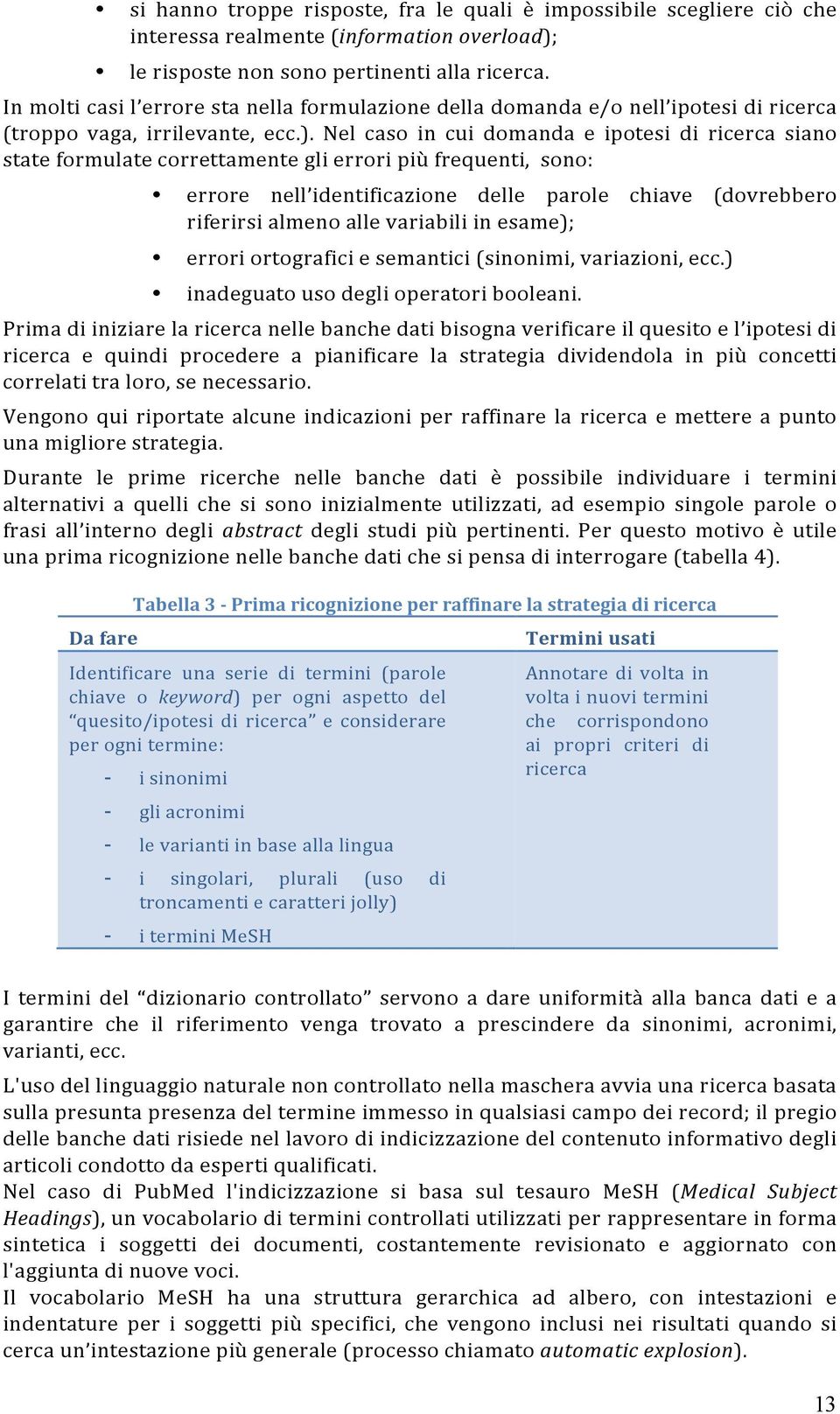 Nel caso in cui domanda e ipotesi di ricerca siano state formulate correttamente gli errori più frequenti, sono: errore nell identificazione delle parole chiave (dovrebbero riferirsi almeno alle