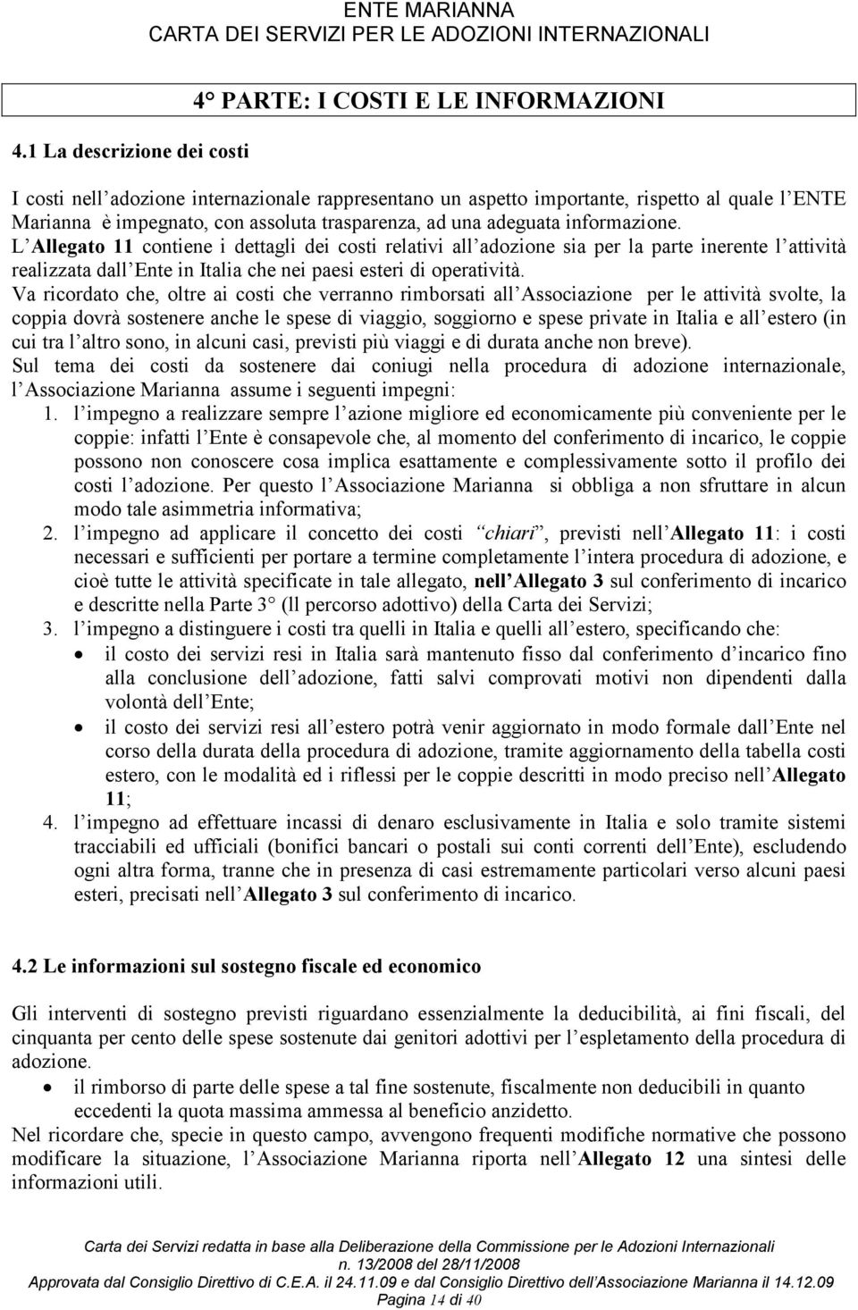 L Allegato 11 contiene i dettagli dei costi relativi all adozione sia per la parte inerente l attività realizzata dall Ente in Italia che nei paesi esteri di operatività.