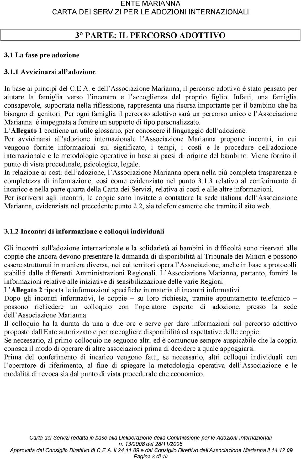 Per ogni famiglia il percorso adottivo sarà un percorso unico e l Associazione Marianna è impegnata a fornire un supporto di tipo personalizzato.