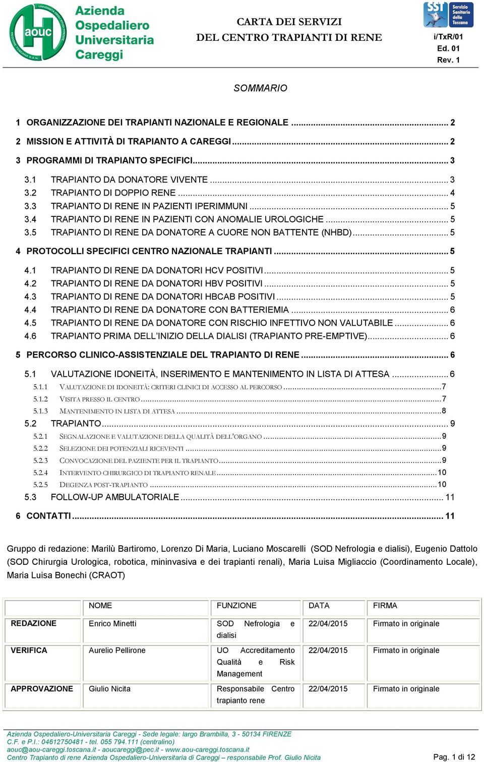 .. 5 4 PROTOCOLLI SPECIFICI CENTRO NAZIONALE TRAPIANTI... 5 4.1 TRAPIANTO DI RENE DA DONATORI HCV POSITIVI... 5 4.2 TRAPIANTO DI RENE DA DONATORI HBV POSITIVI... 5 4.3 TRAPIANTO DI RENE DA DONATORI HBCAB POSITIVI.