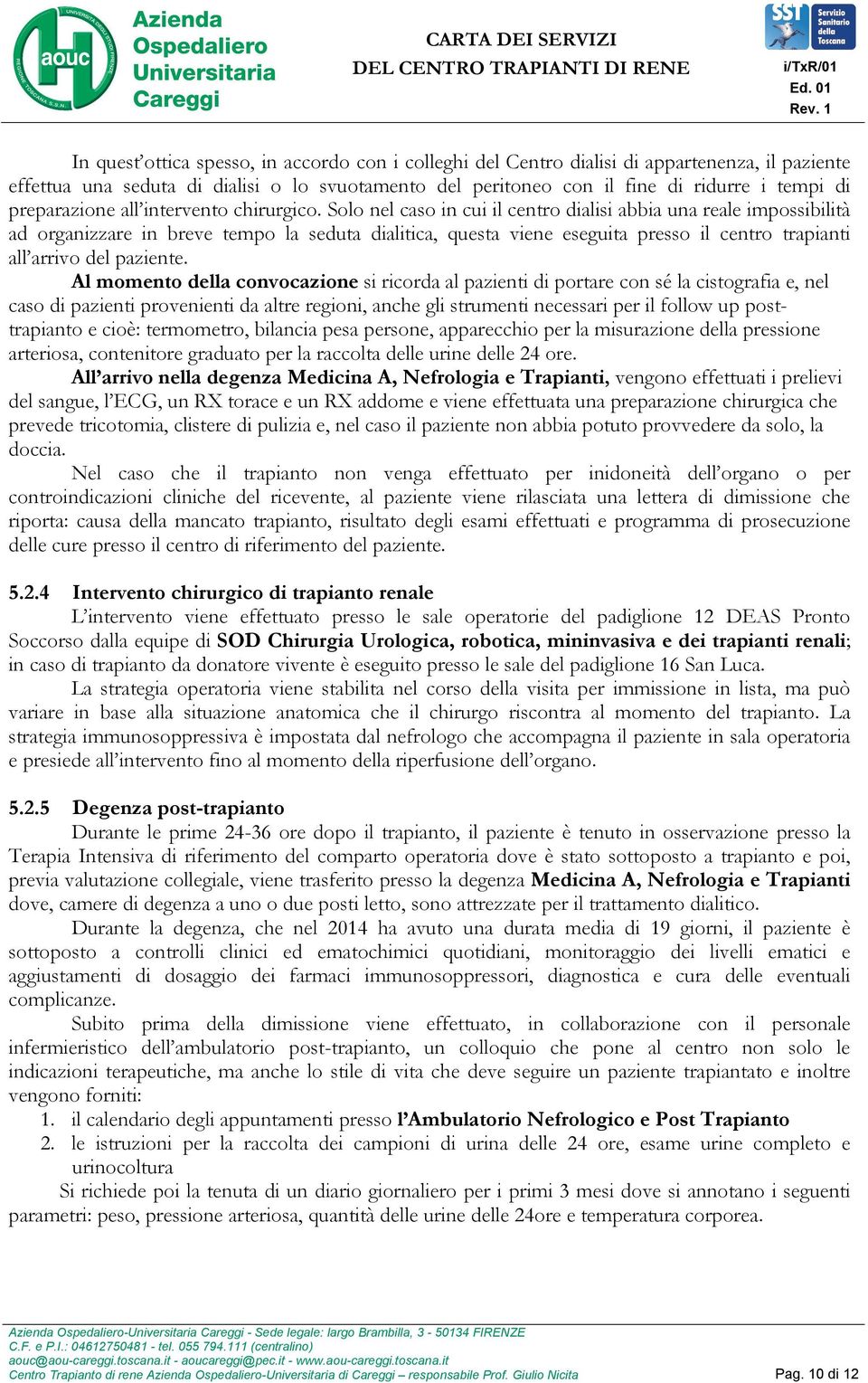 Solo nel caso in cui il centro dialisi abbia una reale impossibilità ad organizzare in breve tempo la seduta dialitica, questa viene eseguita presso il centro trapianti all arrivo del paziente.