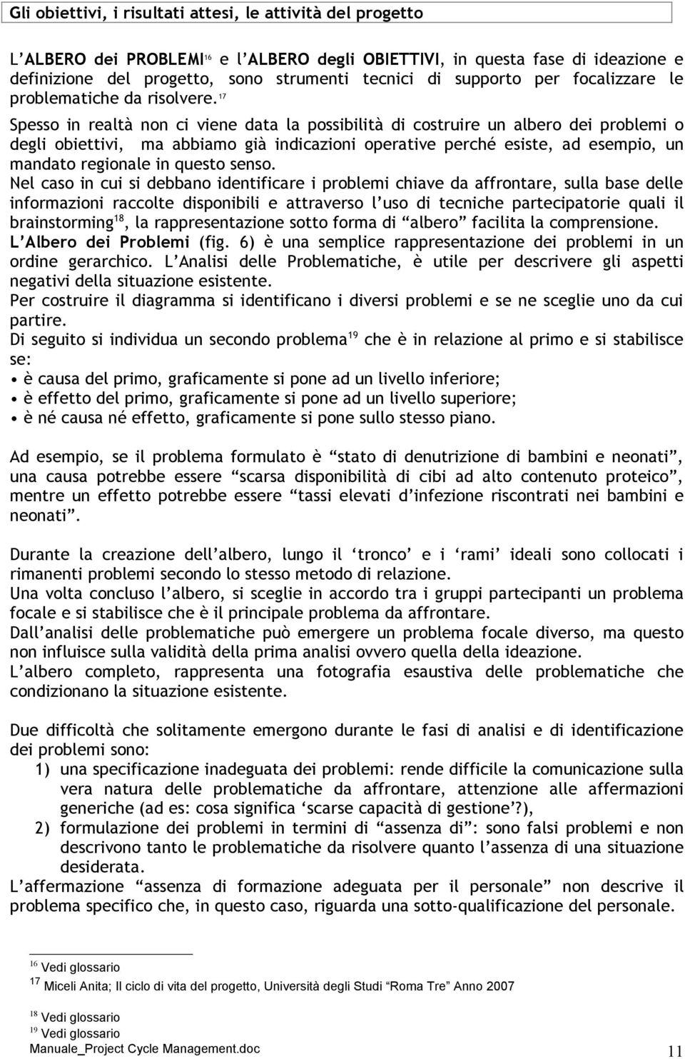 17 Spesso in realtà non ci viene data la possibilità di costruire un albero dei problemi o degli obiettivi, ma abbiamo già indicazioni operative perché esiste, ad esempio, un mandato regionale in