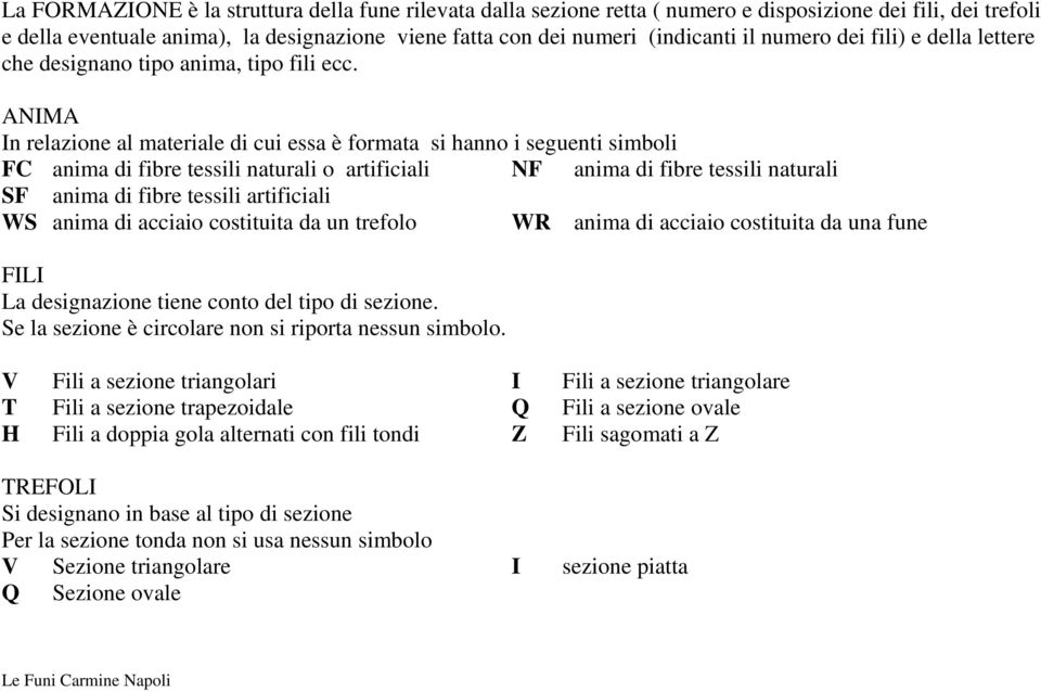 ANIMA In relazione al materiale di cui essa è formata si hanno i seguenti simboli FC anima di fibre tessili naturali o artificiali NF anima di fibre tessili naturali SF anima di fibre tessili