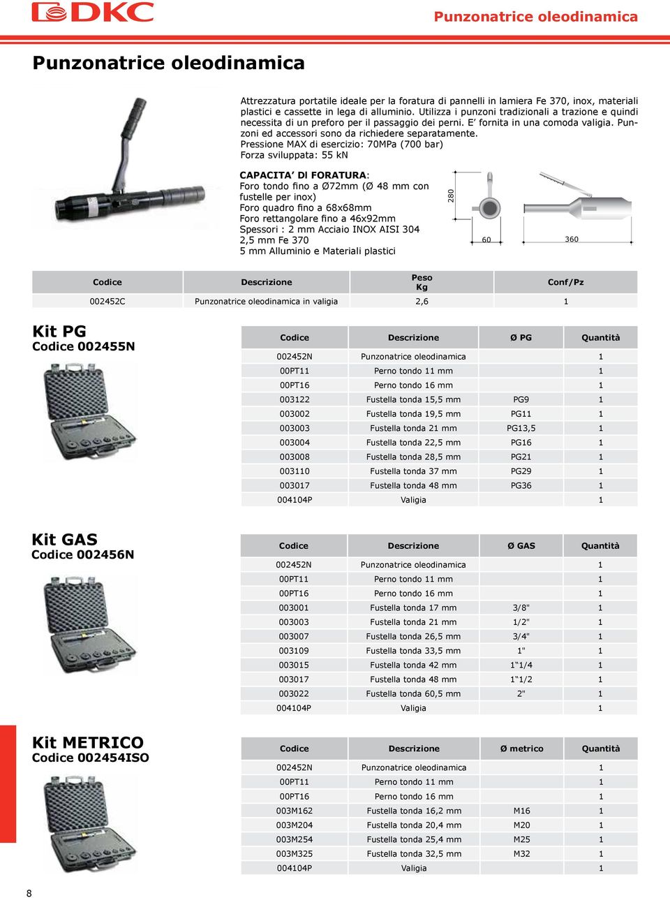 Pressione MAX di esercizio: 70MPa (700 bar) Forza sviluppata: 55 kn CAPACITA Dl FORATURA: Foro tondo fino a Ø72mm (Ø 48 mm con fustelle per inox) Foro quadro fino a 68x68mm Foro rettangolare fino a