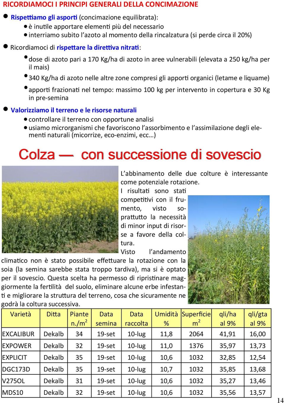 nelle altre zone compresi gli apporti organici (letame e liquame) apporti frazionati nel tempo: massimo 100 kg per intervento in copertura e 30 Kg in pre-semina Valorizziamo il terreno e le risorse