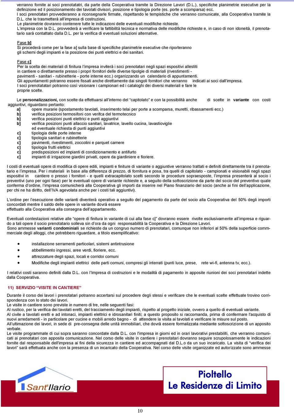 I soci prenotatari provvederanno a riconsegnarle firmate, rispettando le tempistiche che verranno comunicate, alla Cooperativa tramite la D.L. che le trasmetterà all impresa di costruzioni.