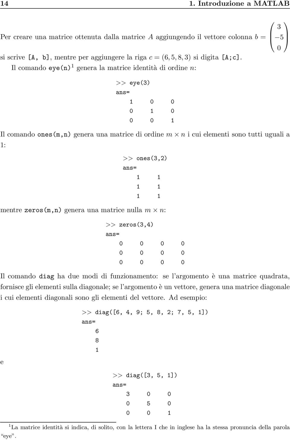 1 1 mentre zeros(m,n) genera una matrice nulla m n: >> zeros(3,4) ans= Il comando diag ha due modi di funzionamento: se l argomento è una matrice quadrata, fornisce gli elementi sulla diagonale; se l