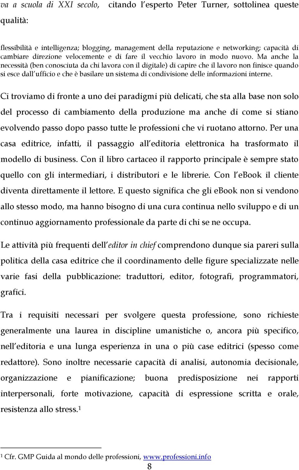 Ma anche la necessità (ben conosciuta da chi lavora con il digitale) di capire che il lavoro non finisce quando si esce dall ufficio e che è basilare un sistema di condivisione delle informazioni