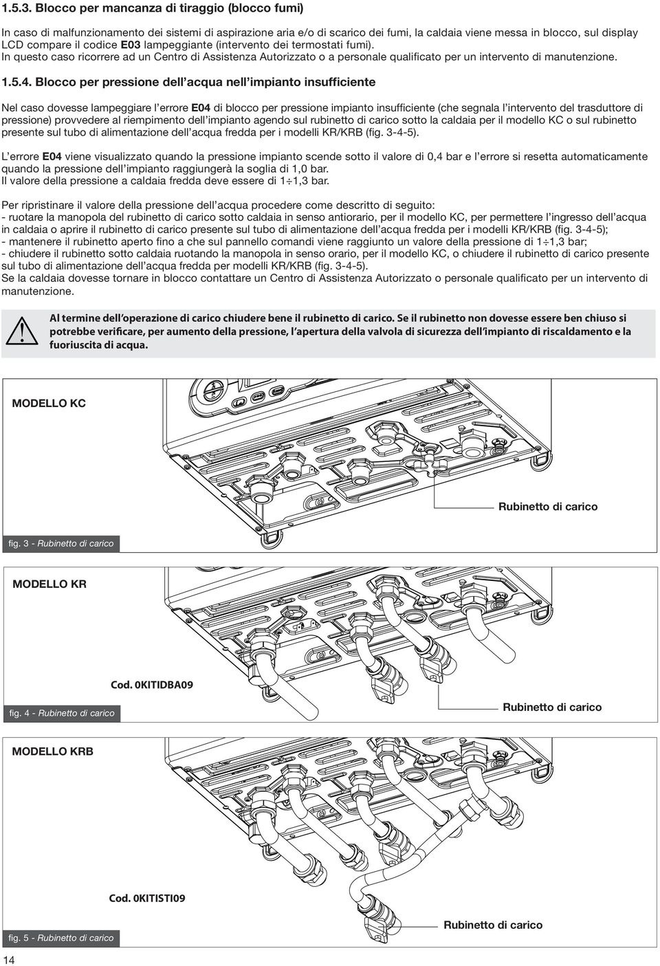 E03 lampeggiante (intervento dei termostati fumi). In questo caso ricorrere ad un Centro di Assistenza Autorizzato o a personale qualificato per un intervento di manutenzione. 1.5.4.