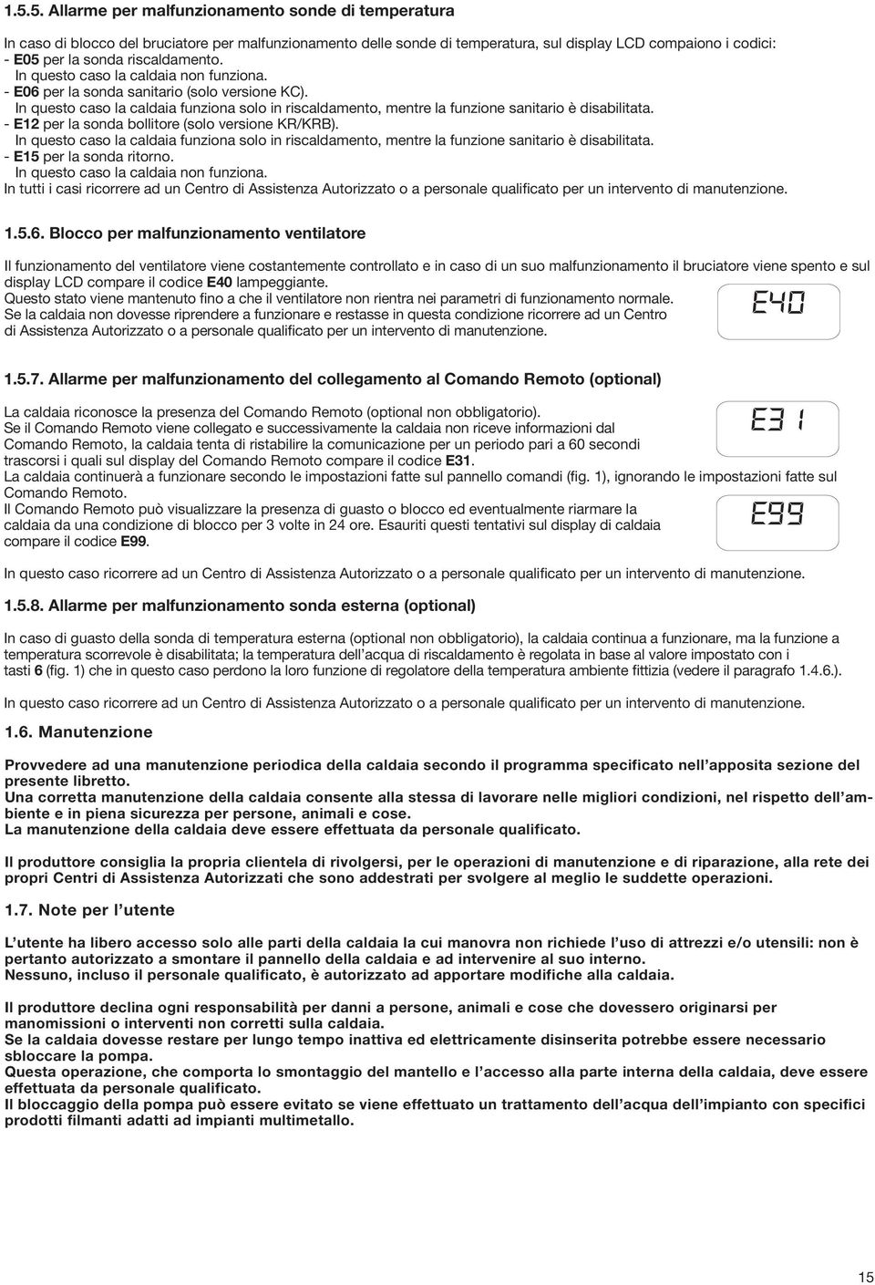 In questo caso la caldaia funziona solo in riscaldamento, mentre la funzione sanitario è disabilitata. - E12 per la sonda bollitore (solo versione KR/KRB).